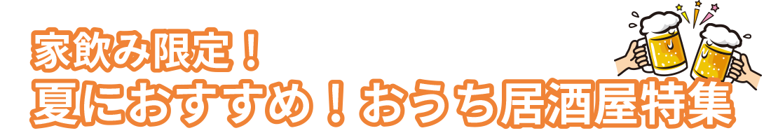 家のみ限定！夏におすすめ！おうち居酒屋特集