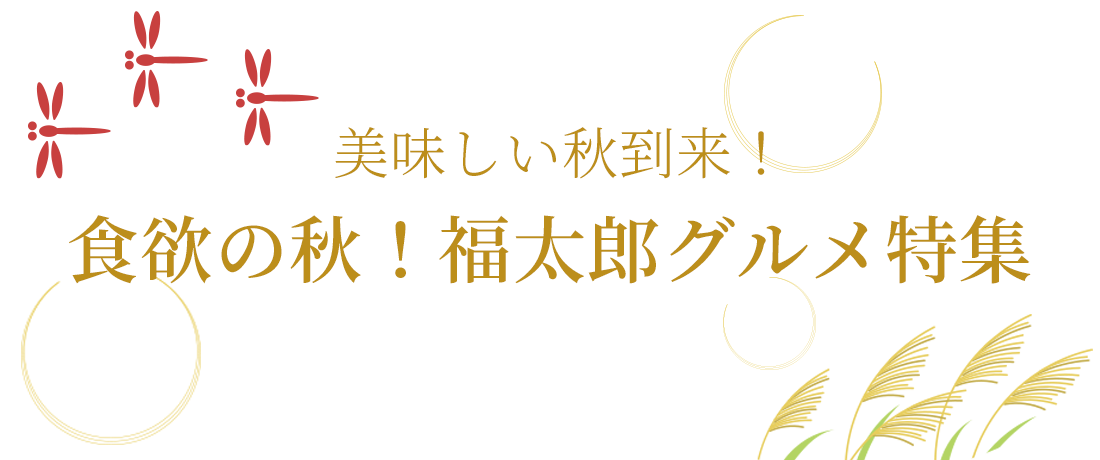 美味しい秋到来！食欲の秋！福太郎グルメ特集