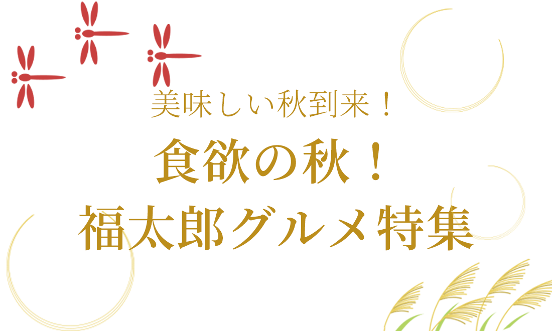 美味しい秋到来！食欲の秋！福太郎グルメ特集